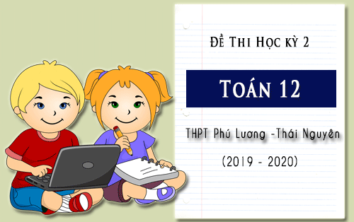 de thi hoc ki 2 mon toan 12 truong thpt phu luong thai nguyen nam hoc 2019 2020