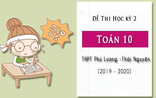 de thi hoc ki 2 toan 10 truong thpt phu luong thai nguyen nam hoc 2019 2020