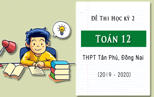 de thi hoc ki 2 mon toan 12 truong thpt tan phu dong nai nam hoc 2019 2020