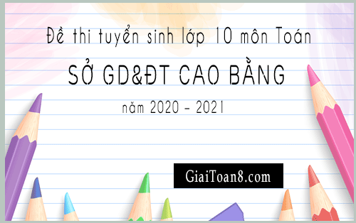 de thi vao lop 10 mon toan so gd dt cao bang nam hoc 2020 2021
