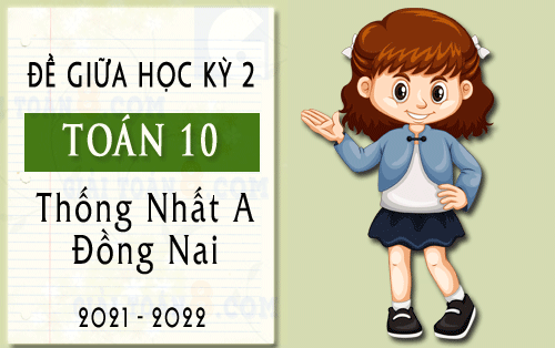 de giua hoc ky 2 toan 10 truong thpt thong nhat a dong nai nam 2021 2022
