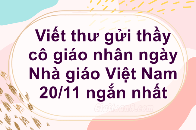 Viết Thư Gửi Thầy Cô Giáo Nhân Ngày Nhà Giáo Việt Nam 20/11 Ngắn Nhất