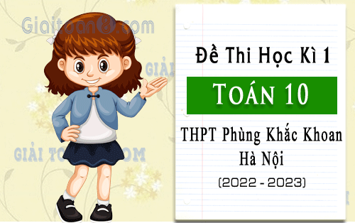 Đề thi học kì 1 Toán 10 trường THPT Phùng Khắc Khoan, Hà Nội năm 2022-2023