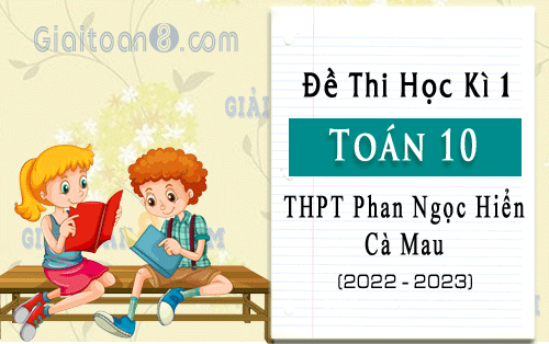 Đề thi học kì 1 Toán 10 trường THPT Phan Ngọc Hiển, Cà Mau năm 2022-2023
