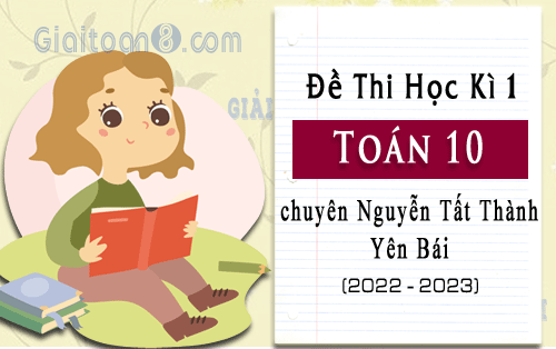 Đề thi học kì 1 Toán 10 năm 2022-2023 trường chuyên Nguyễn Tất Thành, Yên Bái