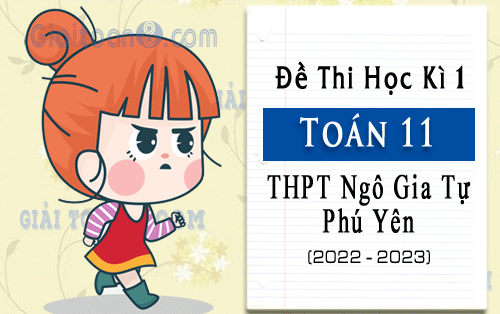 Đề kiểm tra học kì 1 Toán 11 năm 2022-2023 trường THPT Ngô Gia Tự, Phú Yên