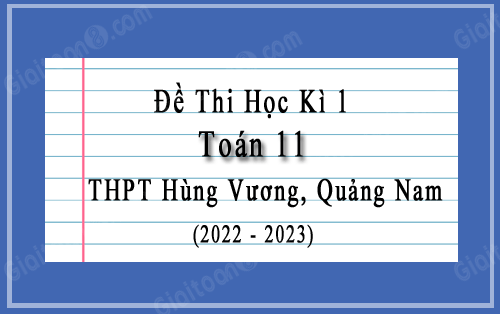 Đề thi học kì 1 Toán 11 năm 2022-2023 trường THPT Hùng Vương, Quảng Nam