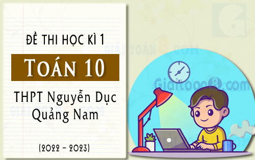 Đề kiểm tra học kì 1 Toán 10 năm 2022-2023 trường THPT Nguyễn Dục, Quảng Nam