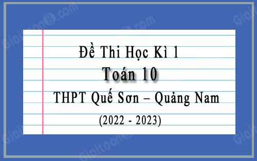 Đề thi học kì 1 Toán 10 năm 2022-2023 trường THPT Quế Sơn, Quảng Nam