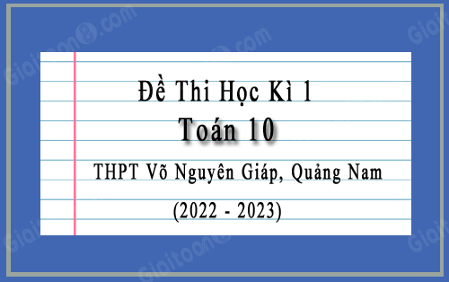 Đề kiểm tra học kì 1 Toán 10 năm 2022-2023 trường THPT Võ Nguyên Giáp, Quảng Nam