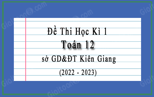 Đề thi học kì 1 Toán 12 năm 2022-2023 sở GD&ĐT Kiên Giang