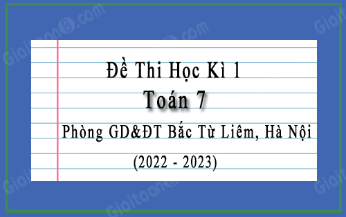 Đề thi học kì 1 Toán 7 năm 2022-2023 phòng GD&ĐT Bắc Từ Liêm, Hà Nội