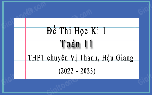 Đề thi học kì 1 Toán 11 trường chuyên Vị Thanh, Hậu Giang năm 2022-2023
