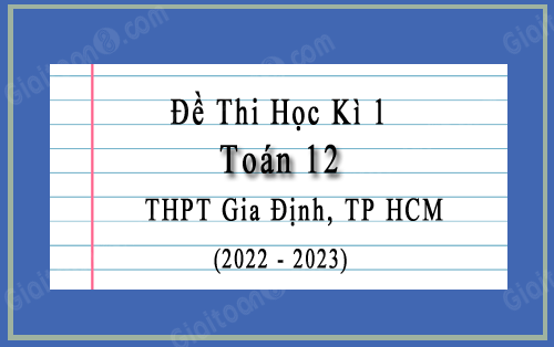 Đề thi cuối kì 1 Toán 12 năm 2022-2023 trường THPT Gia Định, TP HCM