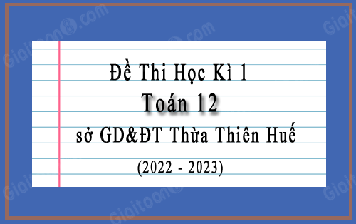 Đề kiểm tra học kì 1 Toán 12 năm 2022-2023 sở GD&ĐT Thừa Thiên Huế