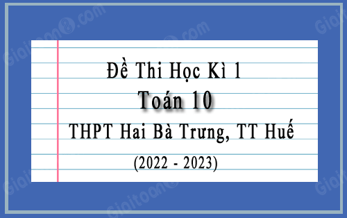 Đề thi học kì 1 Toán 10 năm 2022-2023 trường THPT Hai Bà Trưng, TT Huế
