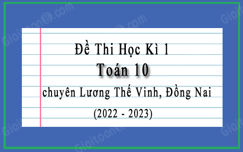 Đề thi cuối kì 1 Toán 10 năm 2022-2023 trường chuyên Lương Thế Vinh, Đồng Nai
