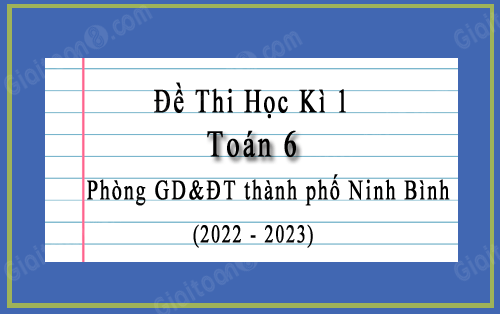 Đề kiểm tra học kì 1 Toán 6 năm 2022-2023 phòng GD&ĐT thành phố Ninh Bình
