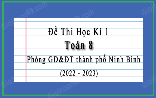 Đề thi học kì 1 Toán 8 năm 2022-2023 phòng GD và ĐT thành phố Ninh Bình