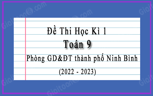 Đề thi học kì 1 Toán 9 phòng GD&ĐT thành phố Ninh Bình năm 2022-2023