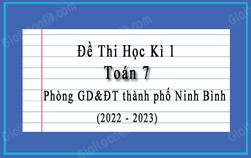Đề kiểm tra học kì 1 Toán 7 phòng GD&ĐT thành phố Ninh Bình năm 2022-2023