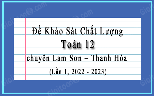 Đề khảo sát Toán 12 chuyên Lam Sơn, Thanh Hóa lần 1 năm 2022-2023