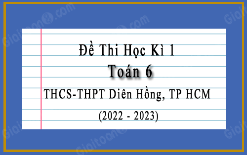 Đề thi học kì 1 Toán 6 năm 2022-2023 trường THCS, THPT Diên Hồng, TP HCM