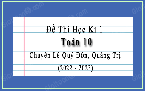 Đề thi cuối kì 1 Toán 10 năm 2022-2023 chuyên Lê Quý Đôn, Quảng Trị