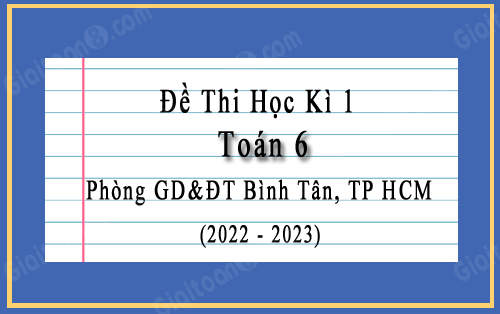 Đề thi cuối kì 1 Toán 6 năm 2022-2023 phòng GD&ĐT Bình Tân, TP HCM