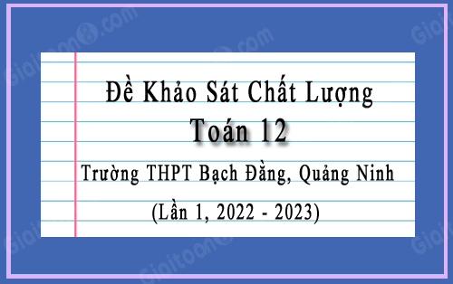Đề khảo sát Toán 12 lần 1 năm 2022-2023 trường THPT Bạch Đằng, Quảng Ninh