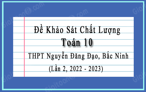 Đề khảo sát Toán 10 lần 2 năm 2022-2023 trường THPT Nguyễn Đăng Đạo, Bắc Ninh