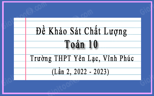 đề khảo sát Toán 10 lần 2 năm 2022-2023 trường THPT Yên Lạc, Vĩnh Phúc