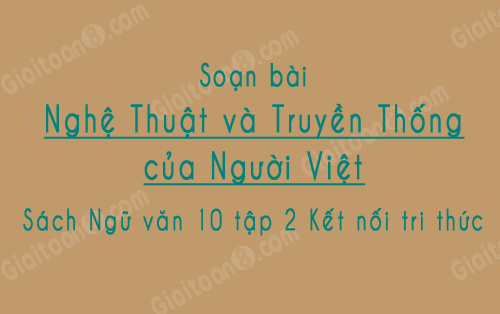 Soạn bài Nghệ thuật truyền thống của người Việt ngắn gọn, Sách Ngữ văn 10 tập 2 Kết nối tri thức