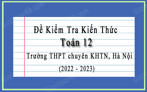 Đề kiểm tra kiến thức Toán 12 trường THPT chuyên KHTN, Hà Nội năm 2022-2023