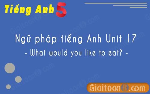 Ngữ pháp tiếng Anh lớp 5 unit 17 - What would you like to eat?