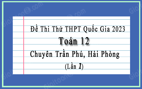 Đề thi thử Toán Quốc gia 2023 lần 1 trường chuyên Trần Phú, Hải Phòng