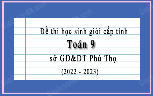 Đề học sinh giỏi cấp tỉnh Toán 9 sở GD&ĐT Phú Thọ năm 2022-2023