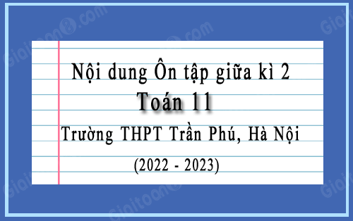 Nội dung Ôn tập giữa kì 2 Toán 11 trường THPT Trần Phú, Hà Nội năm 2022-2023