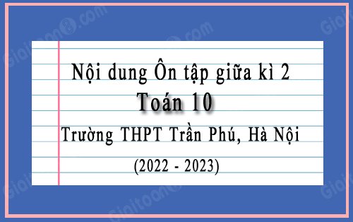 Nội dung Ôn tập giữa kì 2 Toán 10 trường THPT Trần Phú, Hà Nội năm 2022-2023