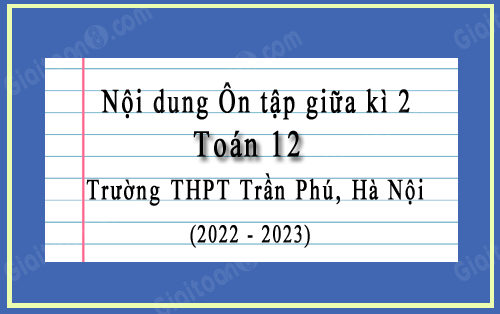 Tài liệu ôn tập giữa kì 2 Toán 12 trường THPT Trần Phú, Hà Nội năm 2022-2023
