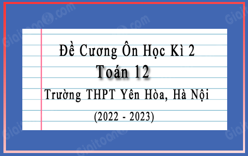 Đề cương học kì 2 Toán 12 trường THPT Yên Hòa, Hà Nội năm 2022-2023