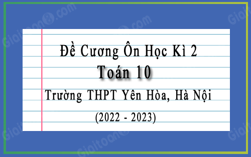 Đề cương học kì 2 Toán 10 trường THPT Yên Hòa, Hà Nội năm 2022-2023
