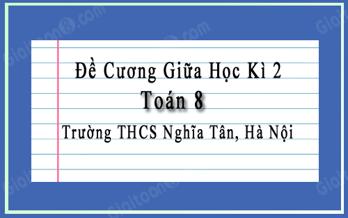 Đề cương giữa học kì 2 Toán 8 trường THCS Nghĩa Tân, Hà Nội năm 2022-2023