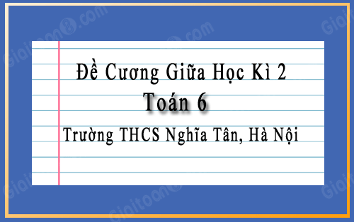 Đề cương giữa học kì 2 Toán 6 trường THCS Nghĩa Tân, Hà Nội năm 2022-2023