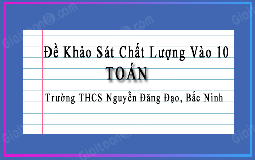 Đề thi KSCL Toán vào 10 THPT năm 2023 trường THCS Nguyễn Đăng Đạo, Bắc Ninh