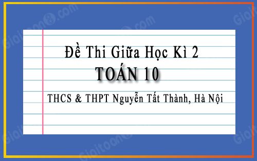 Đề thi giữa kì 2 Toán 10 năm 2022-2023 trường THCS&THPT Nguyễn Tất Thành, Hà Nội