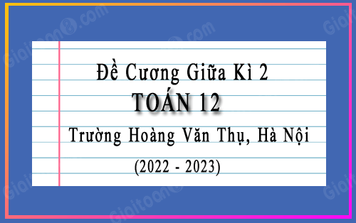 Đề cương giữa kì 2 Toán 12 trường Hoàng Văn Thụ, Hà Nội năm 2022-2023