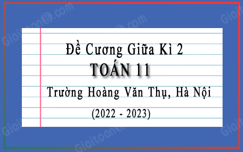 Đề cương giữa kì 2 Toán 11 trường Hoàng Văn Thụ, Hà Nội năm 2022-2023