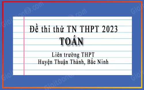 Đề thi thử toán thpt quốc gia 2023 liên trường THPT huyện Thuận Thành, Bắc Ninh