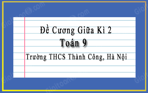 Đề cương giữa kỳ 2 Toán 9 trường THCS Thành Công, Hà Nội năm 2022-2023